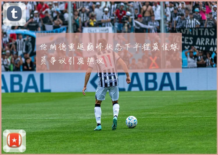 伦纳德重返巅峰状态下半程最佳球员争议引发热议
