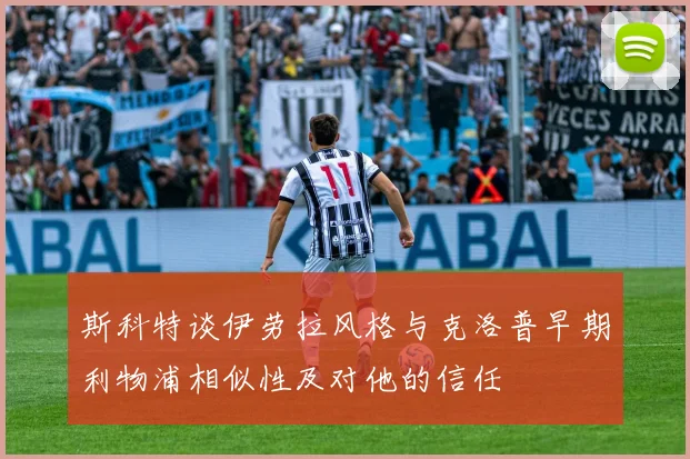 斯科特谈伊劳拉风格与克洛普早期利物浦相似性及对他的信任