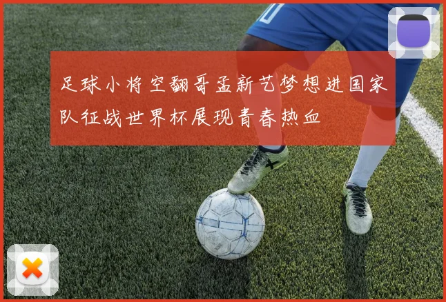 足球小将空翻哥孟新艺梦想进国家队征战世界杯展现青春热血