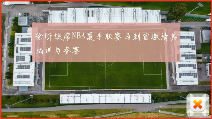 徐昕缺席NBA夏季联赛马刺曾邀请其试训与参赛