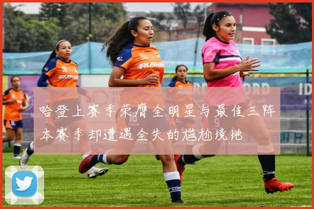 哈登上赛季荣膺全明星与最佳三阵本赛季却遭遇全失的尴尬境地