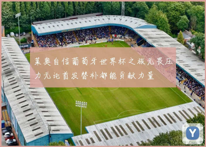 莱奥自信葡萄牙世界杯之旅无畏压力无论首发替补都能贡献力量